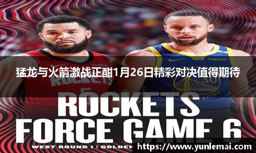 猛龙与火箭激战正酣1月26日精彩对决值得期待