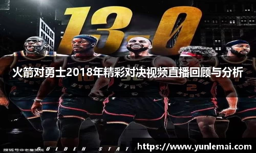 火箭对勇士2018年精彩对决视频直播回顾与分析