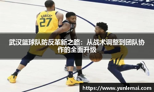 武汉篮球队防反革新之路：从战术调整到团队协作的全面升级